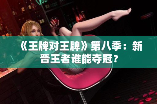 《王牌对王牌》第八季：新晋王者谁能夺冠？