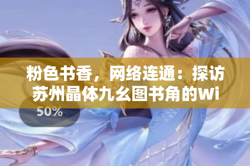 粉色书香，网络连通：探访苏州晶体九幺图书角的Wi-Fi之旅