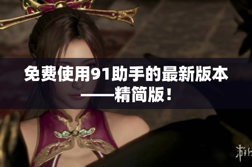 免费使用91助手的最新版本——精简版！
