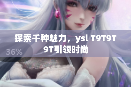 探索千种魅力，ysl T9T9T9T引领时尚