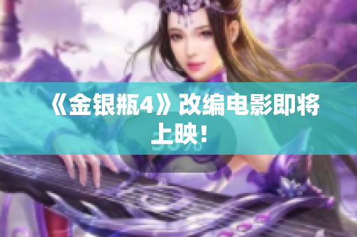 《金银瓶4》改编电影即将上映！
