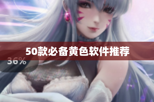 50款必备黄色软件推荐