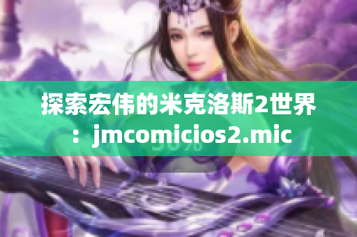 探索宏伟的米克洛斯2世界：jmcomicios2.mic