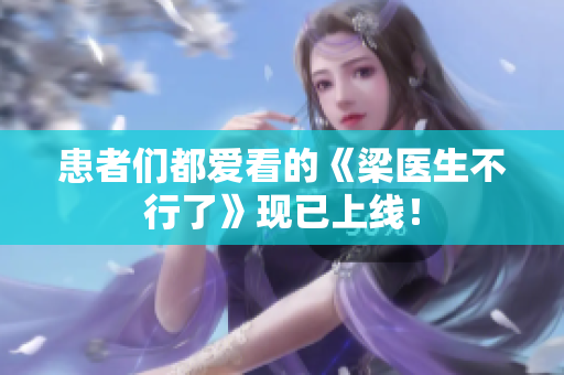 患者们都爱看的《梁医生不行了》现已上线！