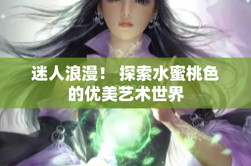 迷人浪漫！ 探索水蜜桃色的优美艺术世界
