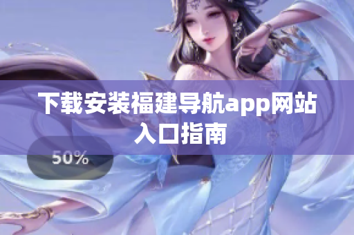 下载安装福建导航app网站 入口指南