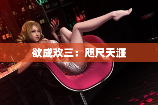 欲成欢三：咫尺天涯