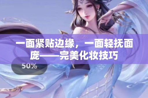 一面紧贴边缘，一面轻抚面庞——完美化妆技巧