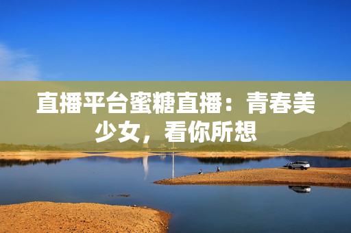 直播平台蜜糖直播：青春美少女，看你所想