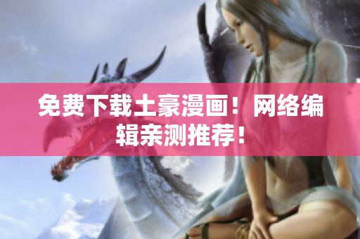 免费下载土豪漫画！网络编辑亲测推荐！