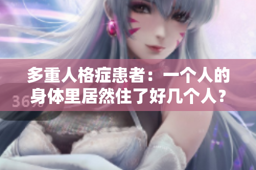 多重人格症患者：一个人的身体里居然住了好几个人？
