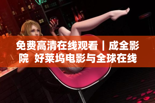 免费高清在线观看｜成全影院  好莱坞电影与全球在线资源分享平台 - 共影库