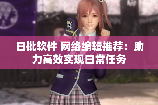 日批软件 网络编辑推荐：助力高效实现日常任务