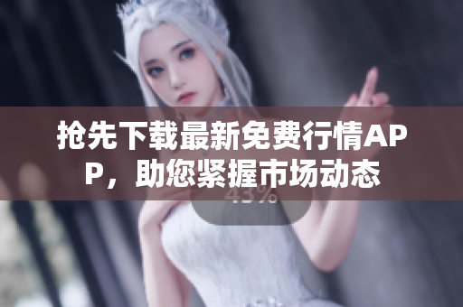 抢先下载最新免费行情APP，助您紧握市场动态