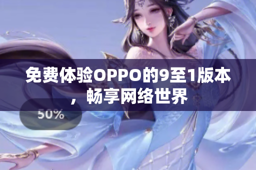 免费体验OPPO的9至1版本，畅享网络世界