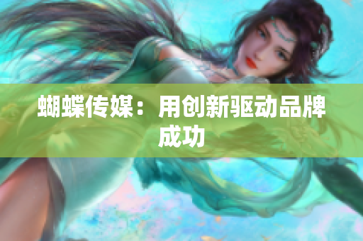 蝴蝶传媒：用创新驱动品牌成功