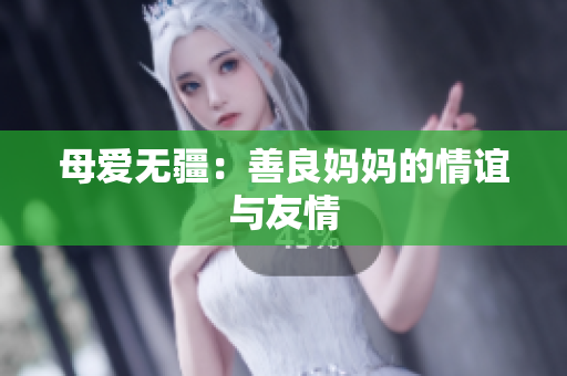 母爱无疆：善良妈妈的情谊与友情
