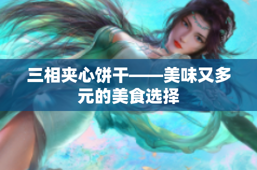 三相夹心饼干——美味又多元的美食选择