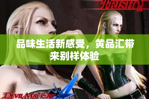 品味生活新感受，黄品汇带来别样体验