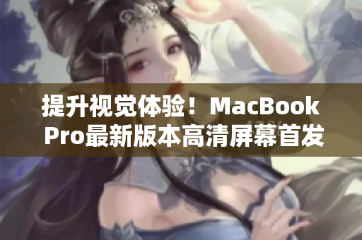 提升视觉体验！MacBook Pro最新版本高清屏幕首发上市