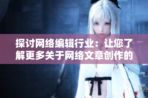 探讨网络编辑行业：让您了解更多关于网络文章创作的信息