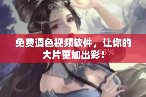 免费调色视频软件，让你的大片更加出彩！