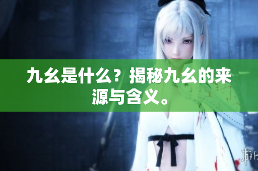 九幺是什么？揭秘九幺的来源与含义。