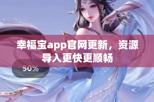 幸福宝app官网更新，资源导入更快更顺畅