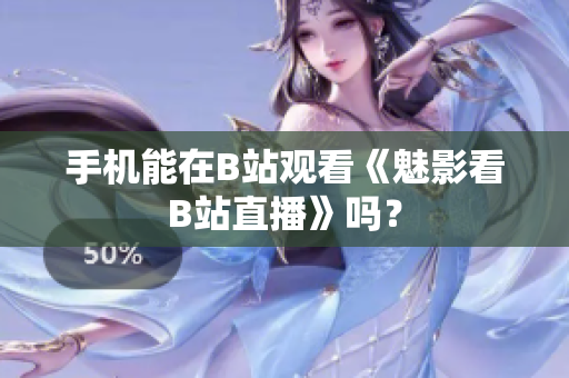 手机能在B站观看《魅影看B站直播》吗？