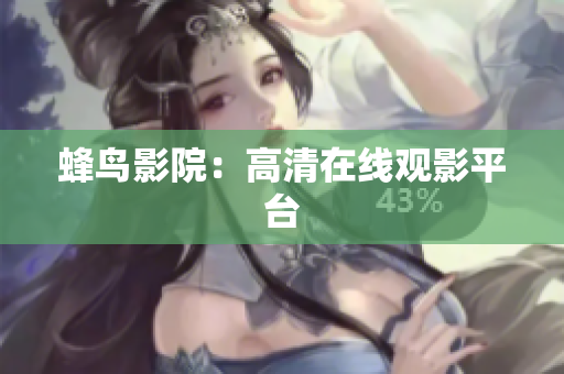 蜂鸟影院：高清在线观影平台