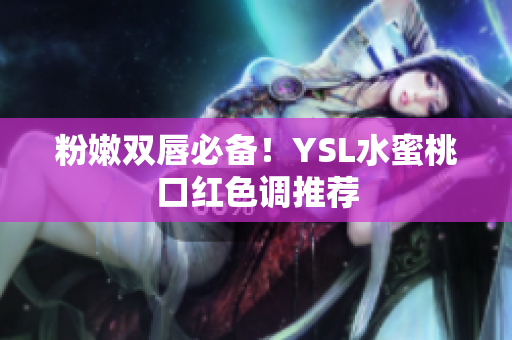 粉嫩双唇必备！YSL水蜜桃口红色调推荐