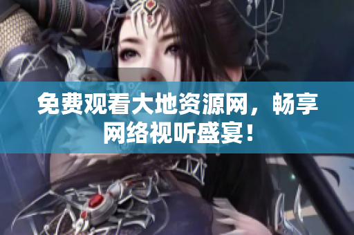 免费观看大地资源网，畅享网络视听盛宴！