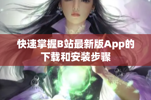 快速掌握B站最新版App的下载和安装步骤
