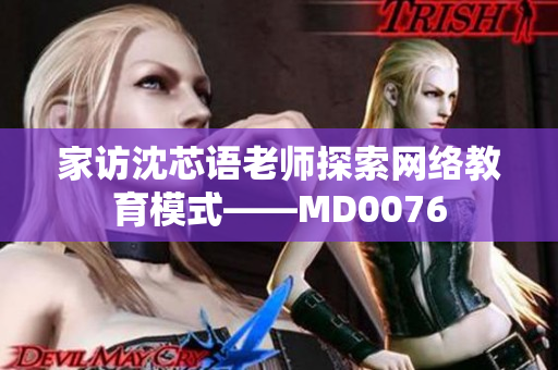 家访沈芯语老师探索网络教育模式——MD0076