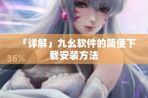 「详解」九幺软件的简便下载安装方法