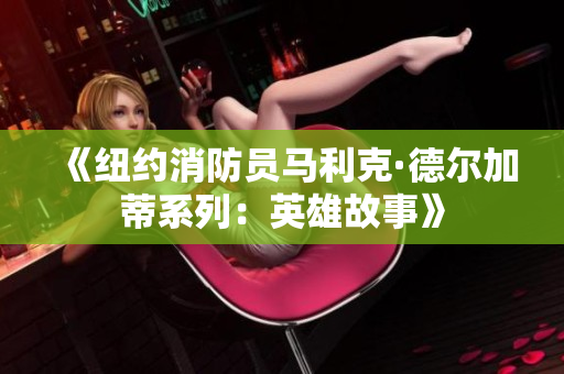 《纽约消防员马利克·德尔加蒂系列：英雄故事》