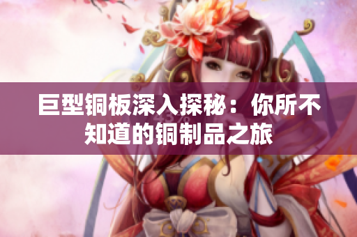 巨型铜板深入探秘：你所不知道的铜制品之旅
