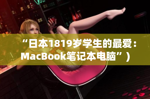 “日本1819岁学生的最爱：MacBook笔记本电脑”)
