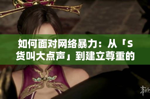 如何面对网络暴力：从「S货叫大点声」到建立尊重的网络言论环境