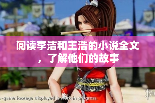 阅读李洁和王浩的小说全文，了解他们的故事