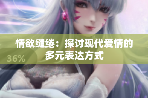 情欲缱绻：探讨现代爱情的多元表达方式