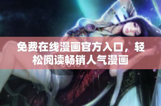 免费在线漫画官方入口，轻松阅读畅销人气漫画