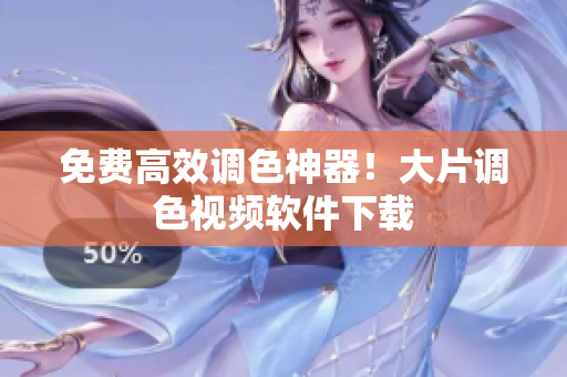 免费高效调色神器！大片调色视频软件下载