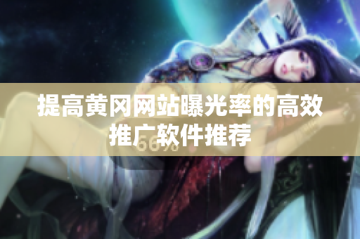 提高黄冈网站曝光率的高效推广软件推荐