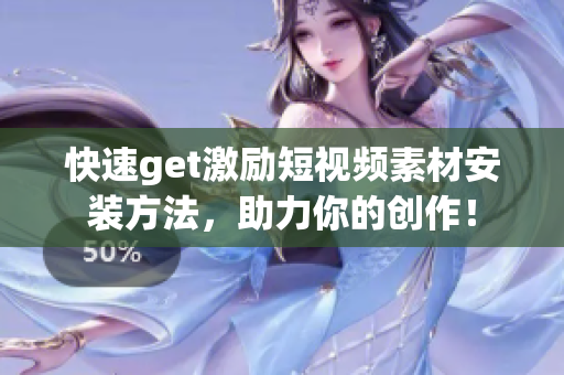 快速get激励短视频素材安装方法，助力你的创作！