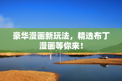 豪华漫画新玩法，精选布丁漫画等你来！
