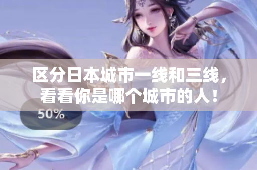 区分日本城市一线和三线，看看你是哪个城市的人！