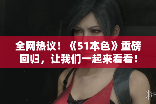 全网热议！《51本色》重磅回归，让我们一起来看看！