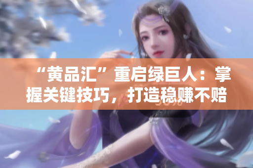 “黄品汇”重启绿巨人：掌握关键技巧，打造稳赚不赔的生意