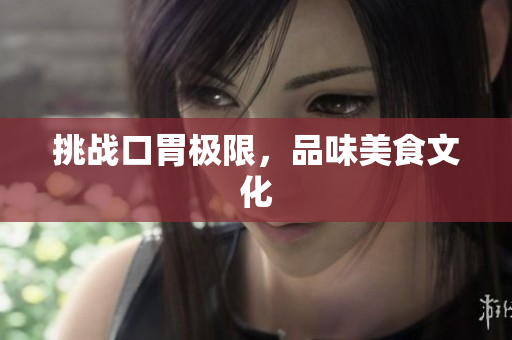 挑战口胃极限，品味美食文化